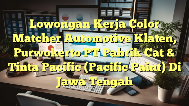 Lowongan Kerja Color Matcher Automotive Klaten, Purwokerto PT Pabrik Cat & Tinta Pacific (Pacific Paint) Di Jawa Tengah