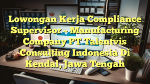 Lowongan Kerja Compliance Supervisor – Manufacturing Company PT Talentvis Consulting Indonesia Di Kendal, Jawa Tengah