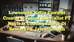 Lowongan Kerja Content Creator & Talent Specialist PT Nuclear Coating Fabric Di Semarang, Jawa Tengah