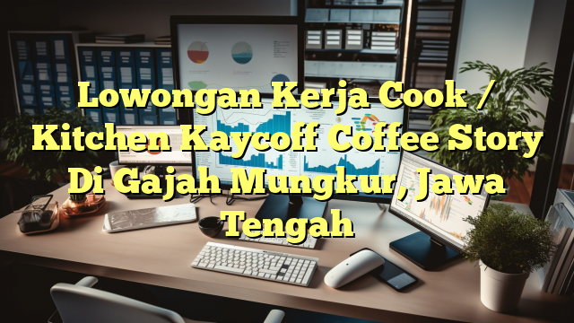 Lowongan Kerja Cook / Kitchen Kaycoff Coffee Story Di Gajah Mungkur, Jawa Tengah