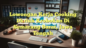 Lowongan Kerja Cooking Dkriuk Krobokan Di Semarang Barat, Jawa Tengah