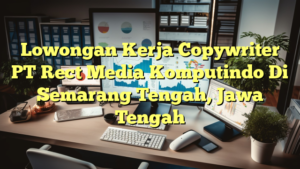 Lowongan Kerja Copywriter PT Rect Media Komputindo Di Semarang Tengah, Jawa Tengah