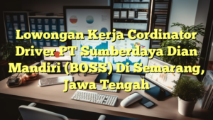 Lowongan Kerja Cordinator Driver PT Sumberdaya Dian Mandiri (BOSS) Di Semarang, Jawa Tengah