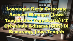 Lowongan Kerja Corporate Account Manager (Jawa Tengah Dan Yogyakarta) PT Cyberindo Aditama (CBN) Di Semarang, Jawa Tengah