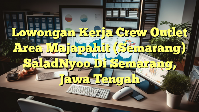 Lowongan Kerja Crew Outlet Area Majapahit (Semarang) SaladNyoo Di Semarang, Jawa Tengah