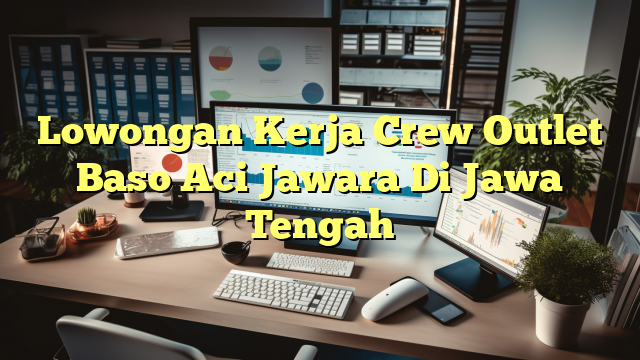 Lowongan Kerja Crew Outlet Baso Aci Jawara Di Jawa Tengah