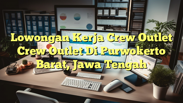 Lowongan Kerja Crew Outlet Crew Outlet Di Purwokerto Barat, Jawa Tengah