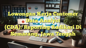 Lowongan Kerja Customer Data Analyst (CDA)/Reporting Radikari Di Semarang, Jawa Tengah