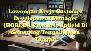 Lowongan Kerja Customer Development Manager (HORECA Channel) Upfield Di Semarang Tengah, Jawa Tengah