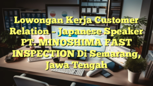 Lowongan Kerja Customer Relation – Japanese Speaker PT. MINOSHIMA FAST INSPECTION Di Semarang, Jawa Tengah