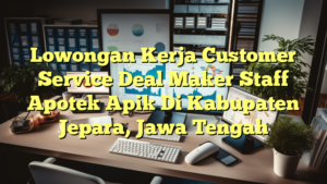 Lowongan Kerja Customer Service Deal Maker Staff Apotek Apik Di Kabupaten Jepara, Jawa Tengah