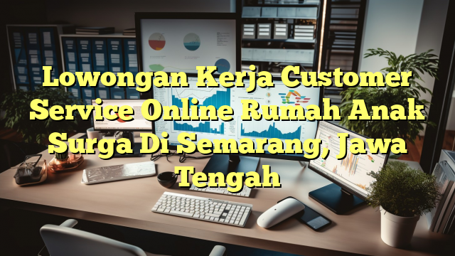 Lowongan Kerja Customer Service Online Rumah Anak Surga Di Semarang, Jawa Tengah