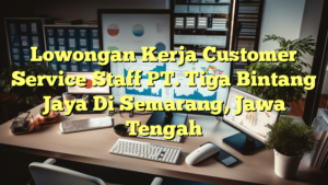 Lowongan Kerja Customer Service Staff PT. Tiga Bintang Jaya Di Semarang, Jawa Tengah