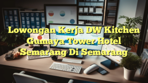 Lowongan Kerja DW Kitchen Gumaya Tower Hotel Semarang Di Semarang