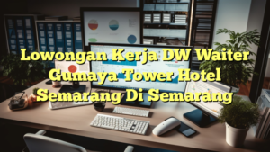 Lowongan Kerja DW Waiter Gumaya Tower Hotel Semarang Di Semarang