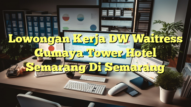 Lowongan Kerja DW Waitress Gumaya Tower Hotel Semarang Di Semarang