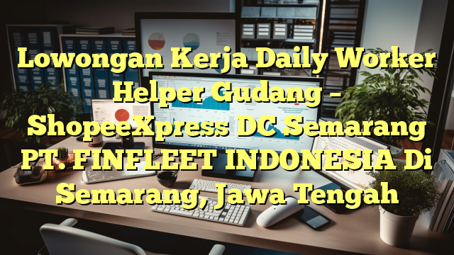 Lowongan Kerja Daily Worker Helper Gudang – ShopeeXpress DC Semarang PT. FINFLEET INDONESIA Di Semarang, Jawa Tengah