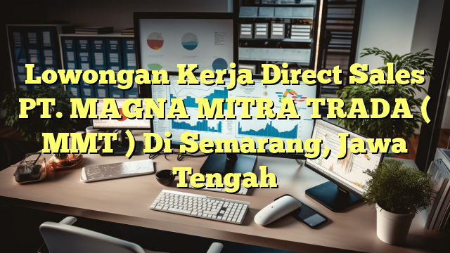 Lowongan Kerja Direct Sales PT. MAGNA MITRA TRADA ( MMT ) Di Semarang, Jawa Tengah