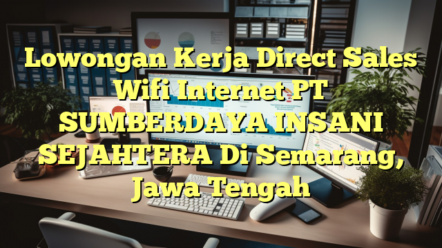 Lowongan Kerja Direct Sales Wifi Internet PT SUMBERDAYA INSANI SEJAHTERA Di Semarang, Jawa Tengah