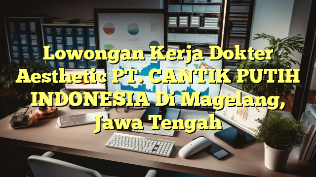 Lowongan Kerja Dokter Aesthetic PT. CANTIK PUTIH INDONESIA Di Magelang, Jawa Tengah