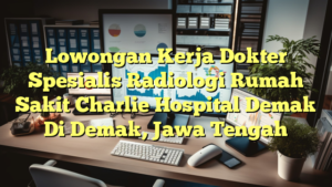 Lowongan Kerja Dokter Spesialis Radiologi Rumah Sakit Charlie Hospital Demak Di Demak, Jawa Tengah