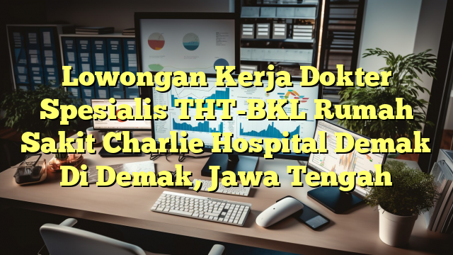 Lowongan Kerja Dokter Spesialis THT-BKL Rumah Sakit Charlie Hospital Demak Di Demak, Jawa Tengah