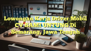 Lowongan Kerja Driver Mobil CV SAMI UNTUNG Di Semarang, Jawa Tengah