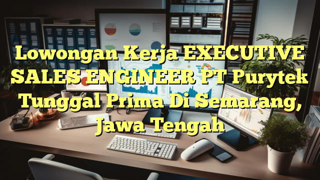 Lowongan Kerja EXECUTIVE SALES ENGINEER PT Purytek Tunggal Prima Di Semarang, Jawa Tengah