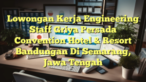 Lowongan Kerja Engineering Staff Griya Persada Convention Hotel & Resort Bandungan Di Semarang, Jawa Tengah