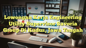 Lowongan Kerja Engineering Utility Supervisor Savoria Group Di Kudus, Jawa Tengah