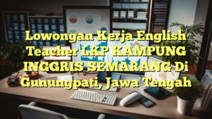 Lowongan Kerja English Teacher LKP KAMPUNG INGGRIS SEMARANG Di Gunungpati, Jawa Tengah