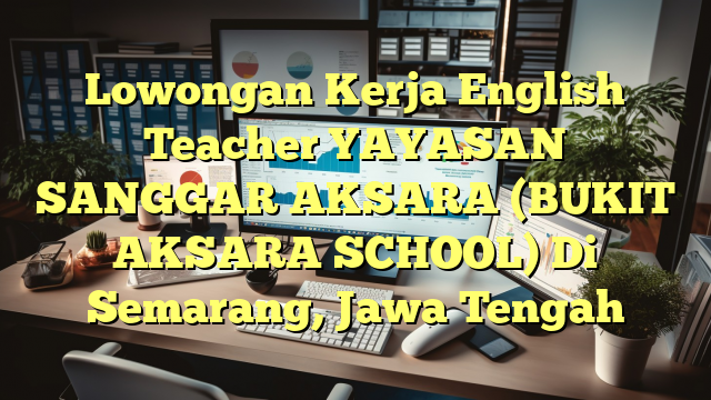 Lowongan Kerja English Teacher YAYASAN SANGGAR AKSARA (BUKIT AKSARA SCHOOL) Di Semarang, Jawa Tengah