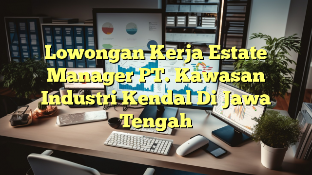 Lowongan Kerja Estate Manager PT. Kawasan Industri Kendal Di Jawa Tengah