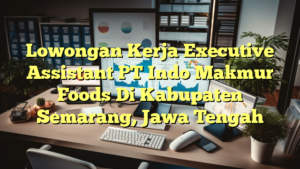 Lowongan Kerja Executive Assistant PT Indo Makmur Foods Di Kabupaten Semarang, Jawa Tengah