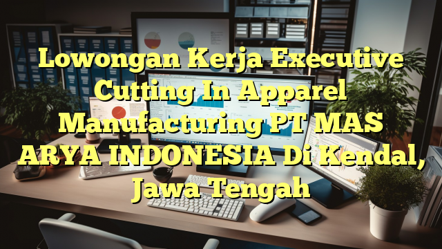 Lowongan Kerja Executive Cutting In Apparel Manufacturing PT MAS ARYA INDONESIA Di Kendal, Jawa Tengah