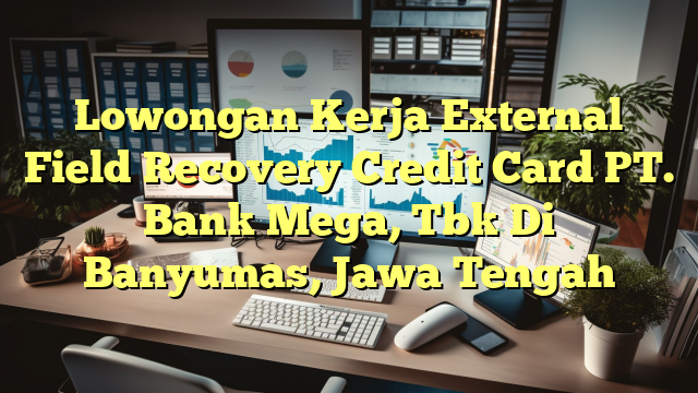 Lowongan Kerja External Field Recovery Credit Card PT. Bank Mega, Tbk Di Banyumas, Jawa Tengah