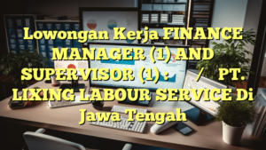 Lowongan Kerja FINANCE MANAGER (1) AND SUPERVISOR (1) : 财务部经理/主管 PT. LIXING LABOUR SERVICE Di Jawa Tengah