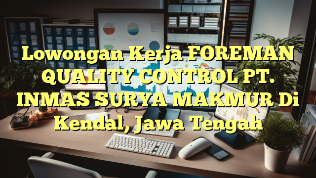 Lowongan Kerja FOREMAN QUALITY CONTROL PT. INMAS SURYA MAKMUR Di Kendal, Jawa Tengah