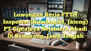 Lowongan Kerja FTTH Inspector (Sumbagsel, Jateng) PT Ciptajaya Sejahtera Abadi Di Semarang, Jawa Tengah