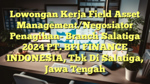 Lowongan Kerja Field Asset Management/Negosiator Penagihan- Branch Salatiga 2024 PT. BFI FINANCE INDONESIA, Tbk Di Salatiga, Jawa Tengah