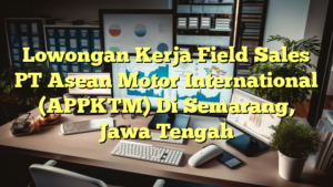 Lowongan Kerja Field Sales PT Asean Motor International (APPKTM) Di Semarang, Jawa Tengah