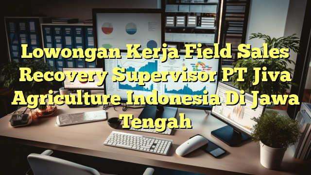 Lowongan Kerja Field Sales Recovery Supervisor PT Jiva Agriculture Indonesia Di Jawa Tengah