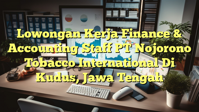 Lowongan Kerja Finance & Accounting Staff PT Nojorono Tobacco International Di Kudus, Jawa Tengah