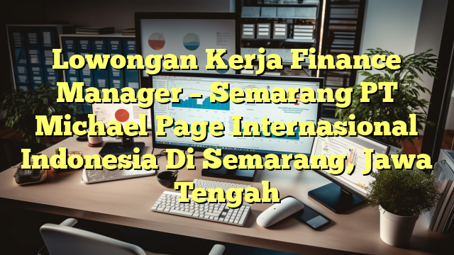 Lowongan Kerja Finance Manager – Semarang PT Michael Page Internasional Indonesia Di Semarang, Jawa Tengah