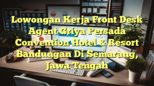 Lowongan Kerja Front Desk Agent Griya Persada Convention Hotel & Resort Bandungan Di Semarang, Jawa Tengah