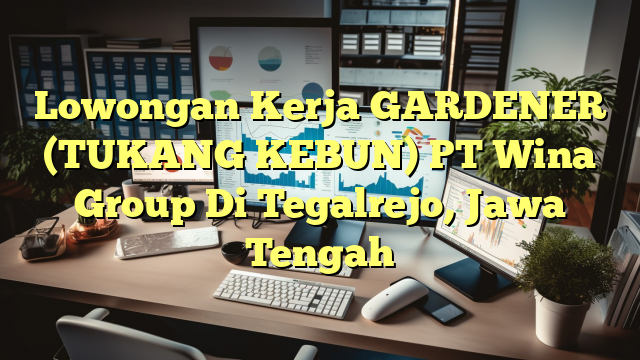 Lowongan Kerja GARDENER (TUKANG KEBUN) PT Wina Group Di Tegalrejo, Jawa Tengah