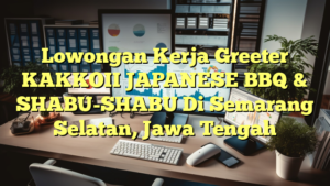 Lowongan Kerja Greeter KAKKOII JAPANESE BBQ & SHABU-SHABU Di Semarang Selatan, Jawa Tengah