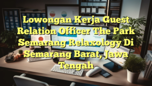 Lowongan Kerja Guest Relation Officer The Park Semarang Relaxology Di Semarang Barat, Jawa Tengah