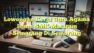 Lowongan Kerja Guru Agama Islam SMK Mataram Semarang Di Semarang