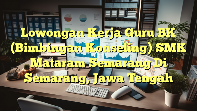 Lowongan Kerja Guru BK (Bimbingan Konseling) SMK Mataram Semarang Di Semarang, Jawa Tengah